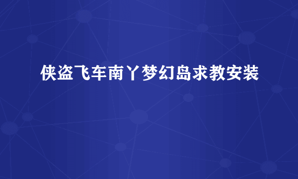 侠盗飞车南丫梦幻岛求教安装