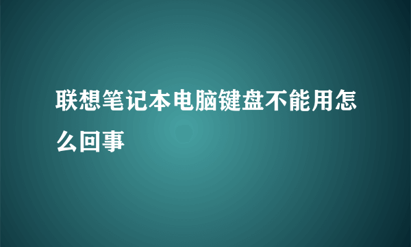 联想笔记本电脑键盘不能用怎么回事