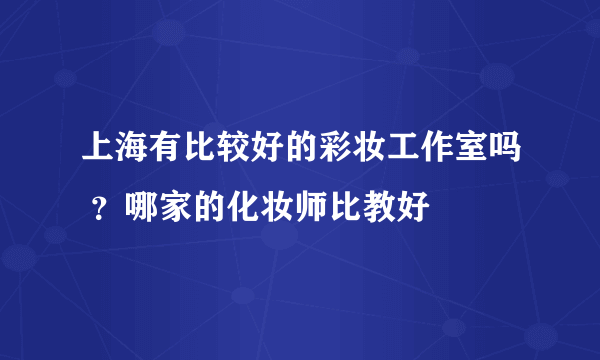 上海有比较好的彩妆工作室吗 ？哪家的化妆师比教好