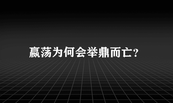 嬴荡为何会举鼎而亡？