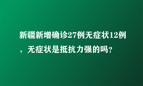 新疆新增确诊27例无症状12例，无症状是抵抗力强的吗？