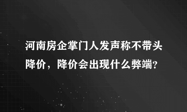 河南房企掌门人发声称不带头降价，降价会出现什么弊端？