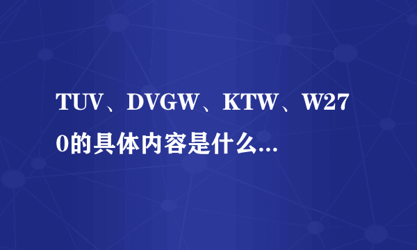 TUV、DVGW、KTW、W270的具体内容是什么，四个认证间的区别与联系是什么