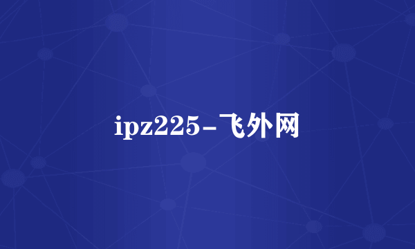 ipz225-飞外网