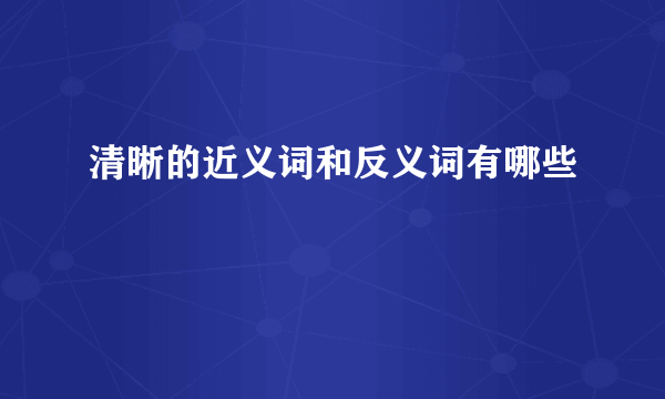 清晰的近义词和反义词有哪些