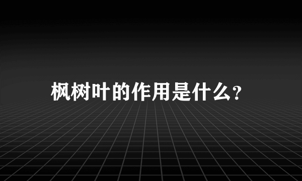 枫树叶的作用是什么？