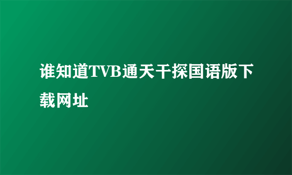 谁知道TVB通天干探国语版下载网址