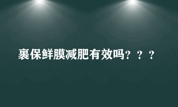 裹保鲜膜减肥有效吗？？？