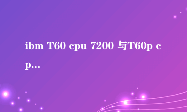 ibm T60 cpu 7200 与T60p cpu 2400有什么区别？