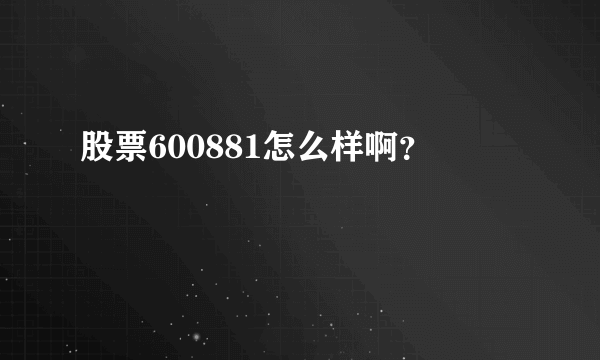 股票600881怎么样啊？