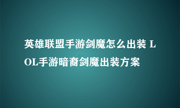 英雄联盟手游剑魔怎么出装 LOL手游暗裔剑魔出装方案