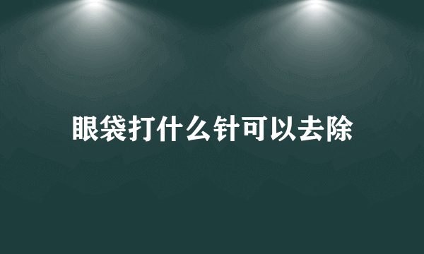 眼袋打什么针可以去除