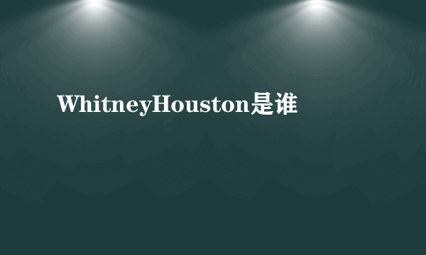 WhitneyHouston是谁