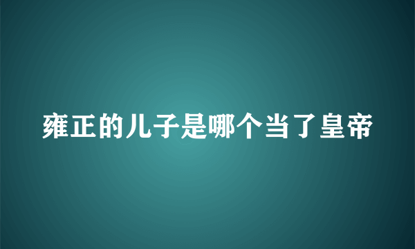 雍正的儿子是哪个当了皇帝