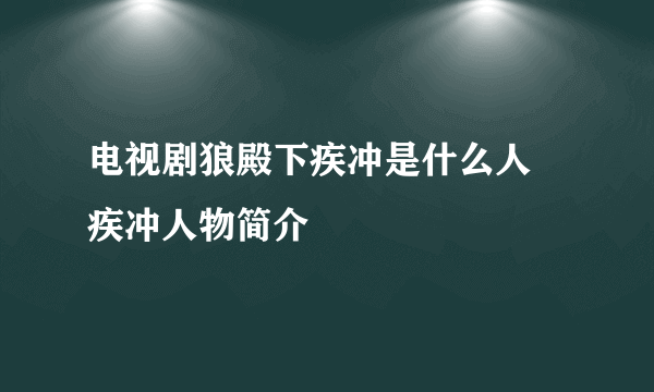 电视剧狼殿下疾冲是什么人 疾冲人物简介