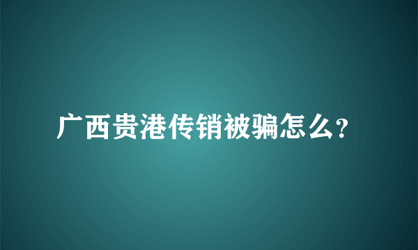 广西贵港传销被骗怎么？