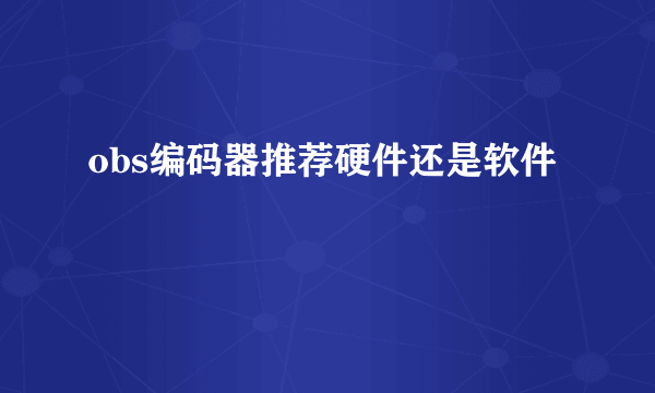 obs编码器推荐硬件还是软件