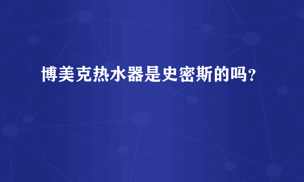 博美克热水器是史密斯的吗？