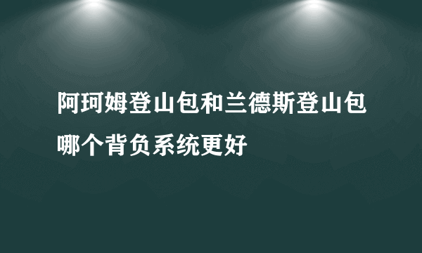 阿珂姆登山包和兰德斯登山包哪个背负系统更好