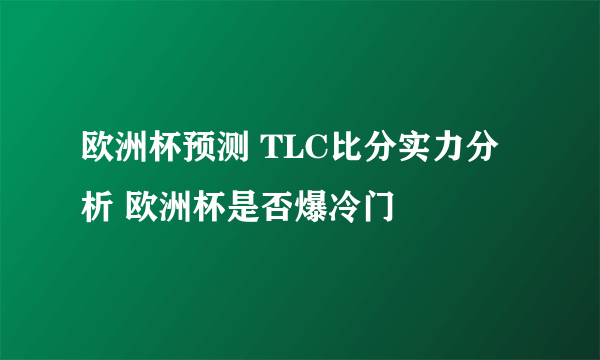 欧洲杯预测 TLC比分实力分析 欧洲杯是否爆冷门