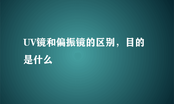 UV镜和偏振镜的区别，目的是什么