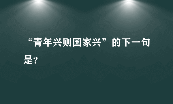 “青年兴则国家兴”的下一句是？