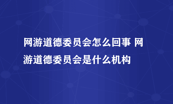 网游道德委员会怎么回事 网游道德委员会是什么机构