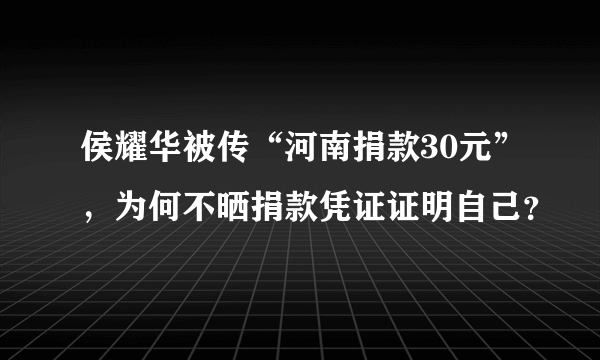 侯耀华被传“河南捐款30元”，为何不晒捐款凭证证明自己？