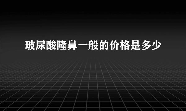 玻尿酸隆鼻一般的价格是多少