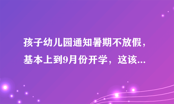 孩子幼儿园通知暑期不放假，基本上到9月份开学，这该怎么办？