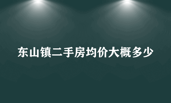 东山镇二手房均价大概多少