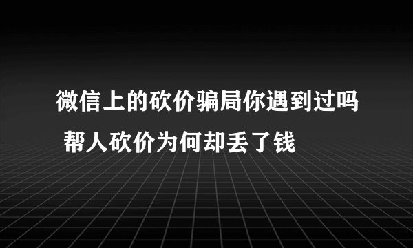 微信上的砍价骗局你遇到过吗 帮人砍价为何却丢了钱