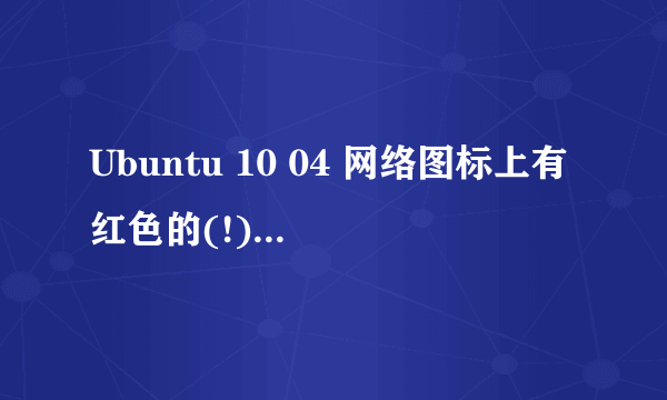 Ubuntu 10 04 网络图标上有红色的(!)号怎么处理啊