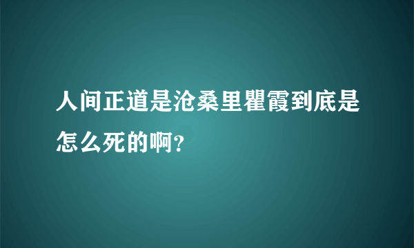 人间正道是沧桑里瞿霞到底是怎么死的啊？