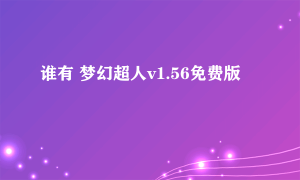 谁有 梦幻超人v1.56免费版