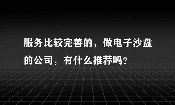 服务比较完善的，做电子沙盘的公司，有什么推荐吗？