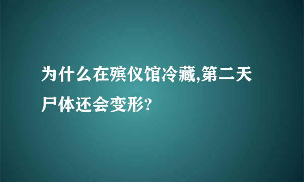 为什么在殡仪馆冷藏,第二天尸体还会变形?