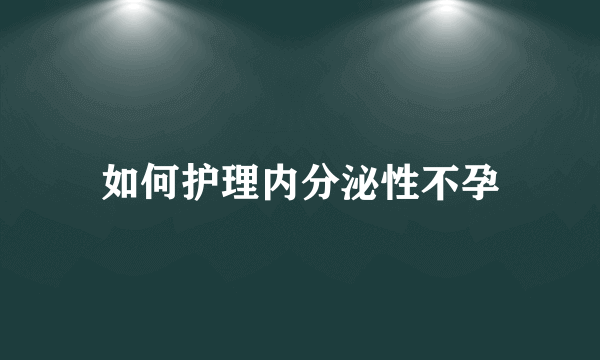 如何护理内分泌性不孕