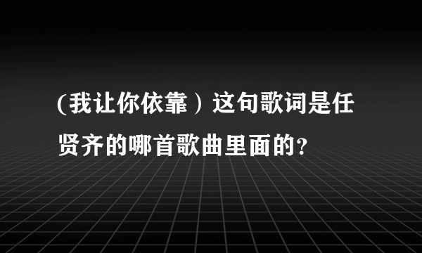 (我让你依靠）这句歌词是任贤齐的哪首歌曲里面的？