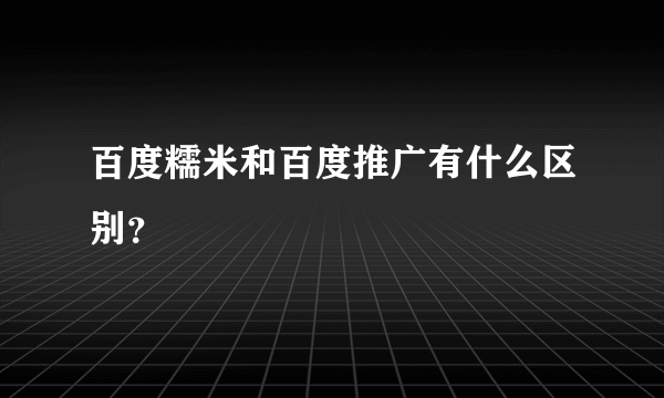 百度糯米和百度推广有什么区别？