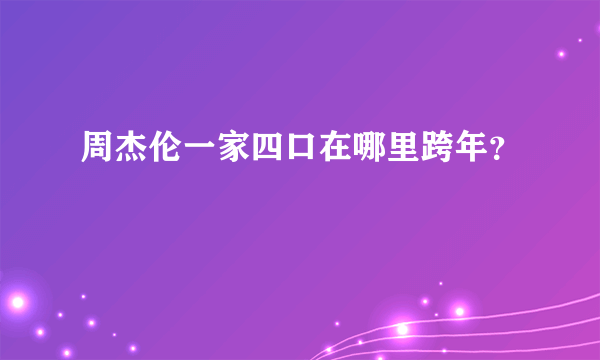 周杰伦一家四口在哪里跨年？