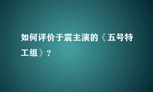 如何评价于震主演的《五号特工组》？