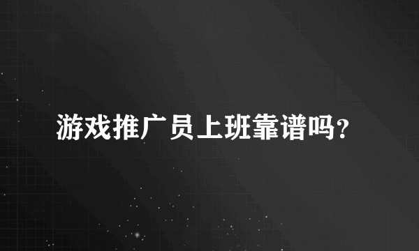 游戏推广员上班靠谱吗？