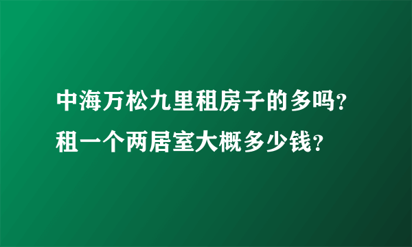 中海万松九里租房子的多吗？租一个两居室大概多少钱？