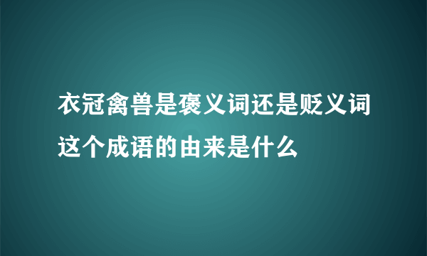 衣冠禽兽是褒义词还是贬义词这个成语的由来是什么