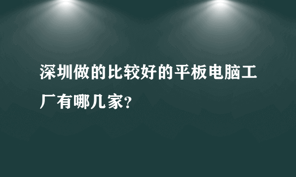 深圳做的比较好的平板电脑工厂有哪几家？