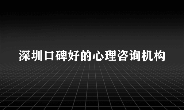 深圳口碑好的心理咨询机构