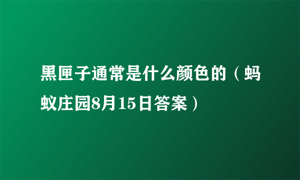 黑匣子通常是什么颜色的（蚂蚁庄园8月15日答案）