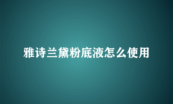 雅诗兰黛粉底液怎么使用