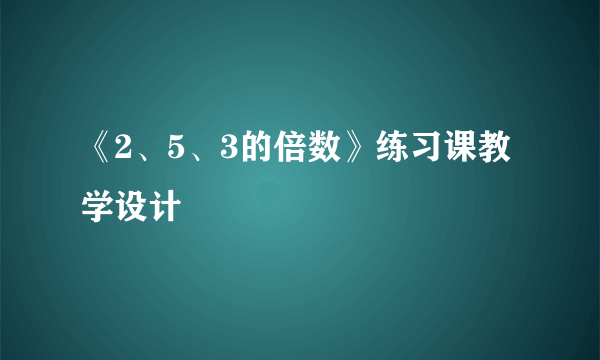 《2、5、3的倍数》练习课教学设计